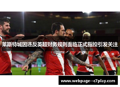 莱斯特城因违反英超财务规则面临正式指控引发关注