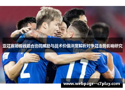 亚冠赛场锋线组合协同威胁与战术价值深度解析对争冠走势影响研究