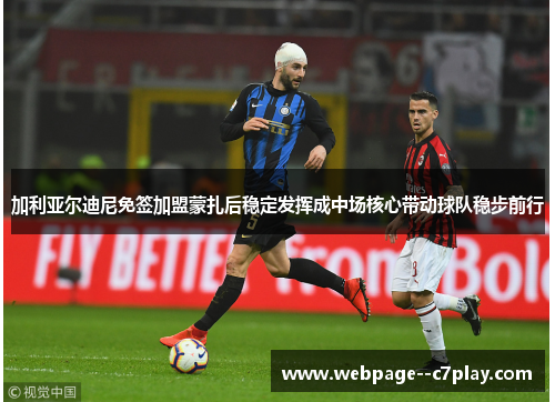 加利亚尔迪尼免签加盟蒙扎后稳定发挥成中场核心带动球队稳步前行